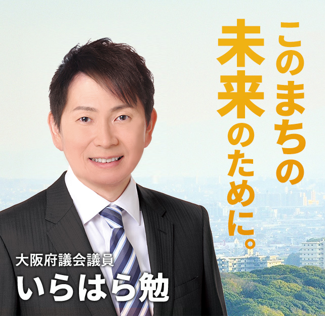 このまちの未来のために。大阪府議会議員・いらはら勉